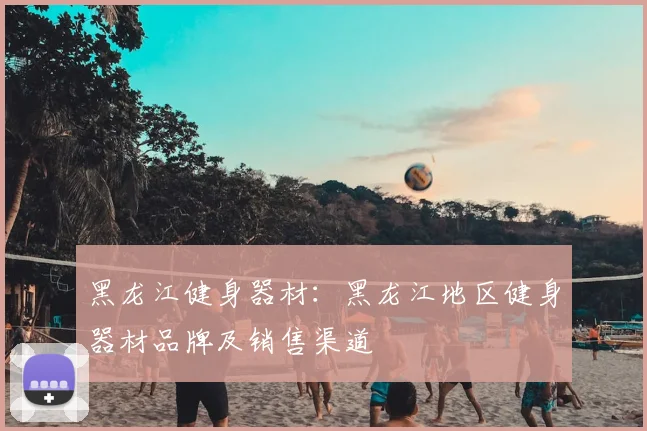 黑龙江健身器材：黑龙江地区健身器材品牌及销售渠道