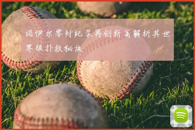 诺伊尔零封纪录再创新高解析其世界级扑救秘诀