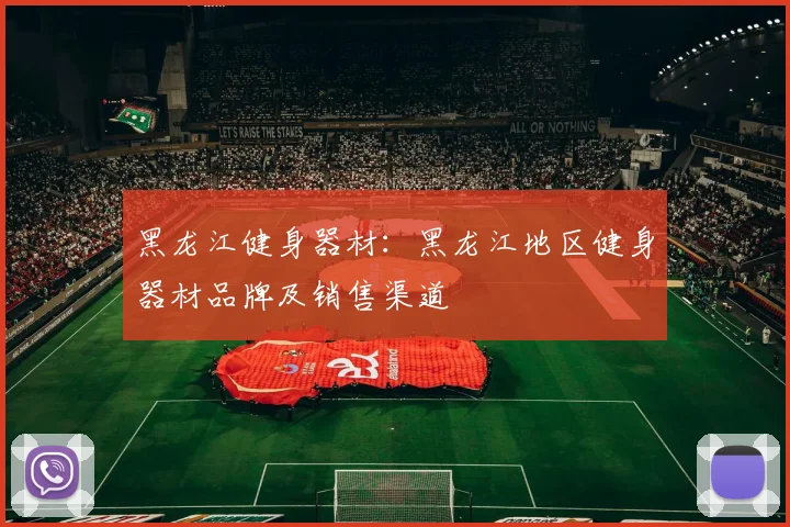 黑龙江健身器材：黑龙江地区健身器材品牌及销售渠道